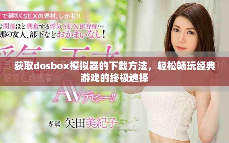 获取dosbox模拟器的下载方法，轻松畅玩经典游戏的终极选择
