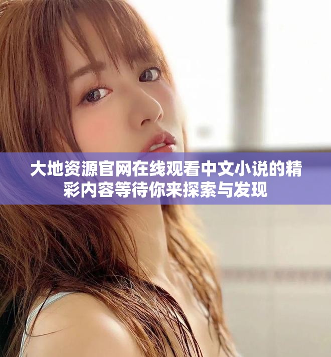 大地资源官网在线观看中文小说的精彩内容等待你来探索与发现