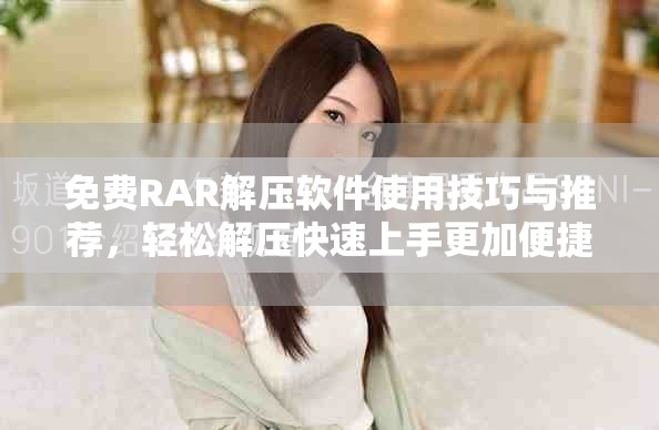 免费RAR解压软件使用技巧与推荐，轻松解压快速上手更加便捷