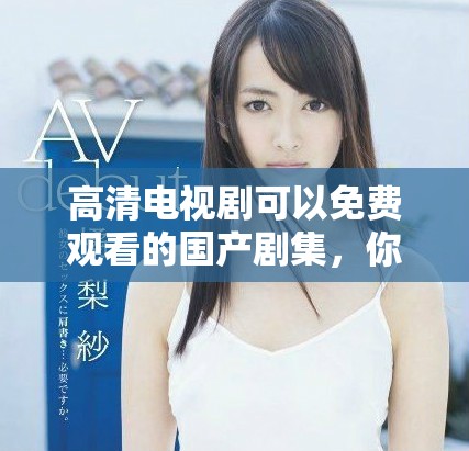 高清电视剧可以免费观看的国产剧集，你知道有哪些精彩作品吗