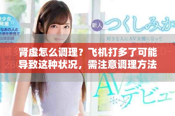 肾虚怎么调理？飞机打多了可能导致这种状况，需注意调理方法