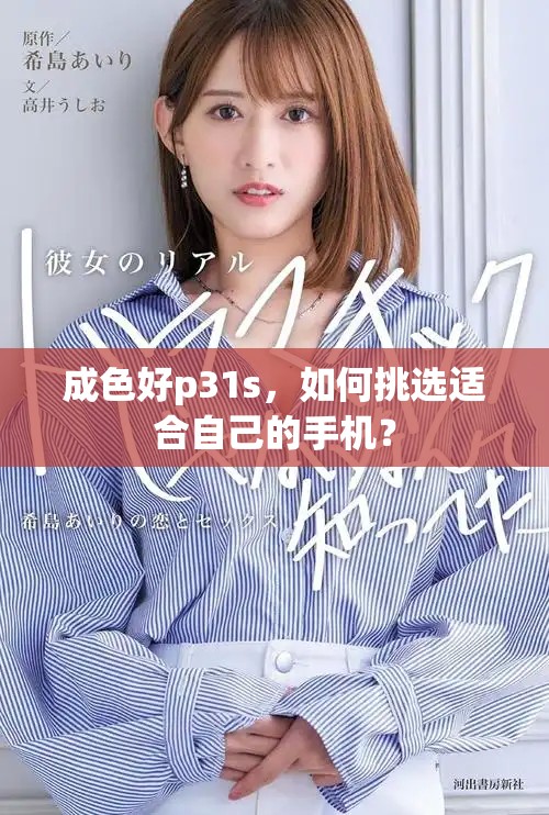 成色好p31s，如何挑选适合自己的手机？