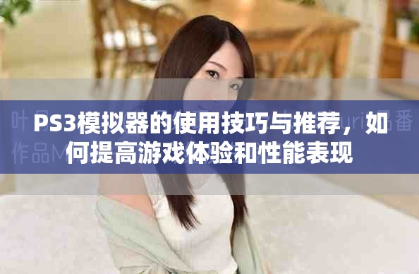 PS3模拟器的使用技巧与推荐，如何提高游戏体验和性能表现