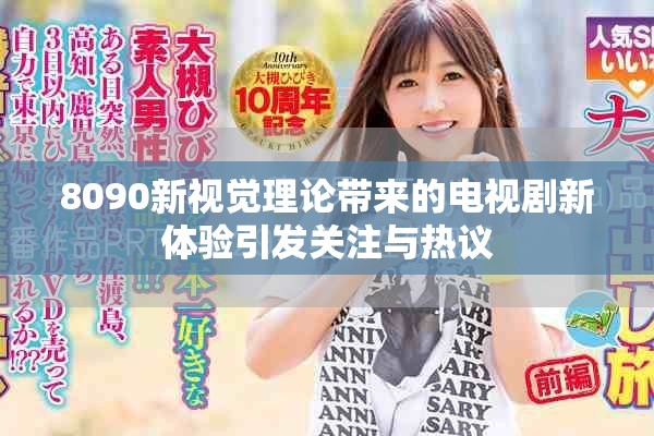 8090新视觉理论带来的电视剧新体验引发关注与热议