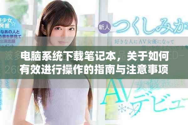 电脑系统下载笔记本，关于如何有效进行操作的指南与注意事项