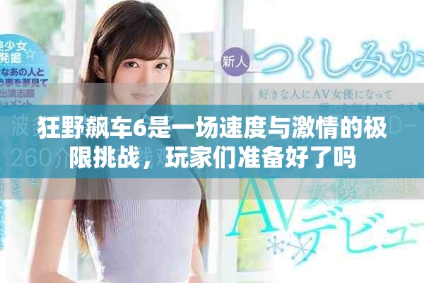 狂野飙车6是一场速度与激情的极限挑战，玩家们准备好了吗