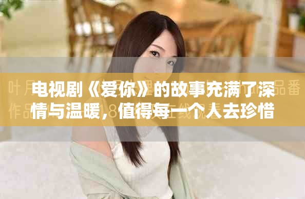 电视剧《爱你》的故事充满了深情与温暖，值得每一个人去珍惜