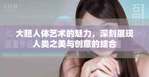 大胆人体艺术的魅力，深刻展现人类之美与创意的结合