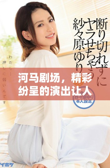 河马剧场，精彩纷呈的演出让人流连忘返，尽情享受艺术的魅力