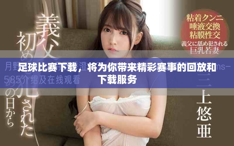足球比赛下载，将为你带来精彩赛事的回放和下载服务