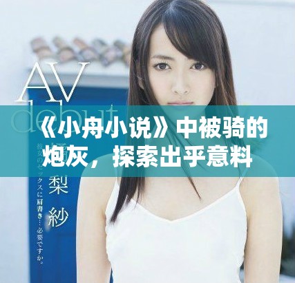 《小舟小说》中被骑的炮灰，探索出乎意料的命运逆转和精彩故事线