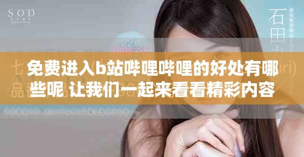 免费进入b站哔哩哔哩的好处有哪些呢 让我们一起来看看精彩内容