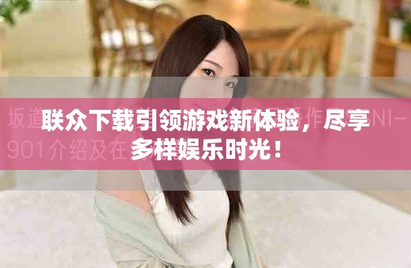 联众下载引领游戏新体验，尽享多样娱乐时光！