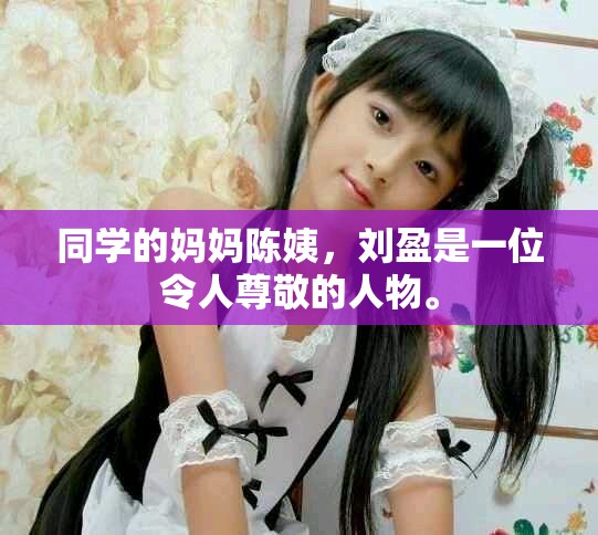 同学的妈妈陈姨，刘盈是一位令人尊敬的人物。