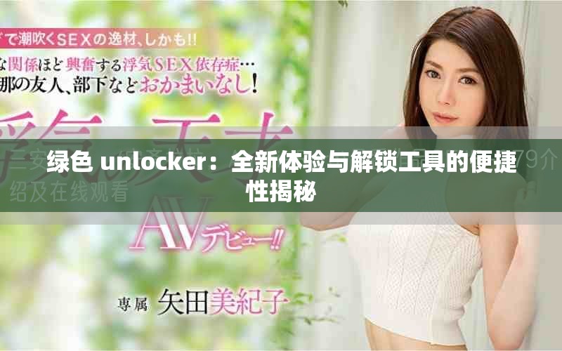 绿色 unlocker：全新体验与解锁工具的便捷性揭秘