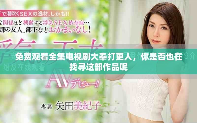 免费观看全集电视剧大奉打更人，你是否也在找寻这部作品呢