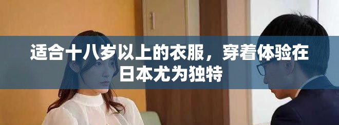 适合十八岁以上的衣服，穿着体验在日本尤为独特