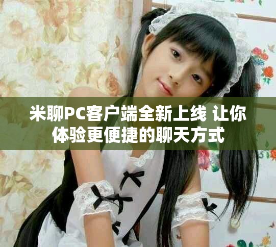 米聊PC客户端全新上线 让你体验更便捷的聊天方式