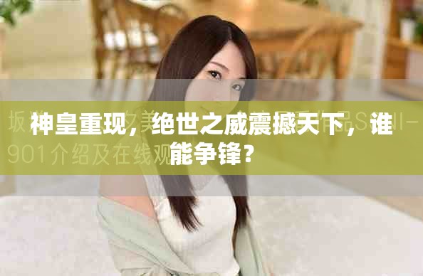 神皇重现，绝世之威震撼天下，谁能争锋？