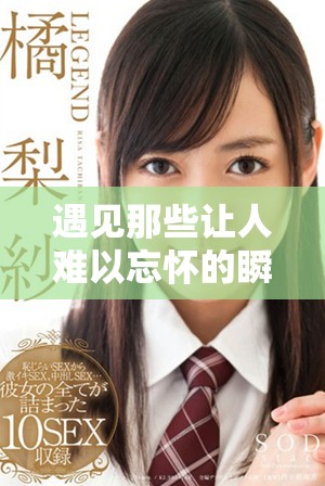 遇见那些让人难以忘怀的瞬间和美好时光
