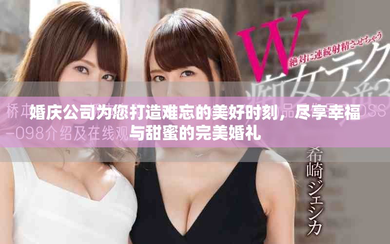 婚庆公司为您打造难忘的美好时刻，尽享幸福与甜蜜的完美婚礼