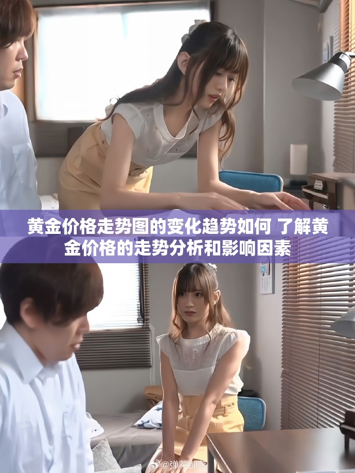 黄金价格走势图的变化趋势如何 了解黄金价格的走势分析和影响因素
