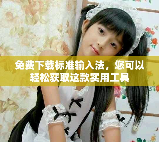 免费下载标准输入法，您可以轻松获取这款实用工具