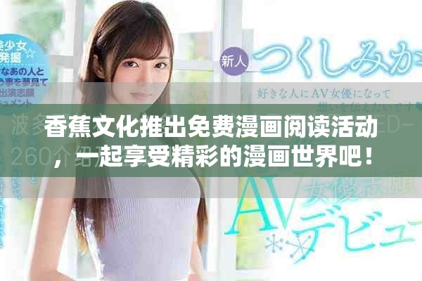 香蕉文化推出免费漫画阅读活动，一起享受精彩的漫画世界吧！