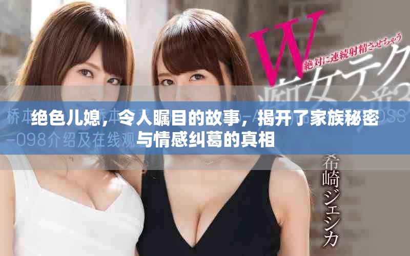 绝色儿媳，令人瞩目的故事，揭开了家族秘密与情感纠葛的真相