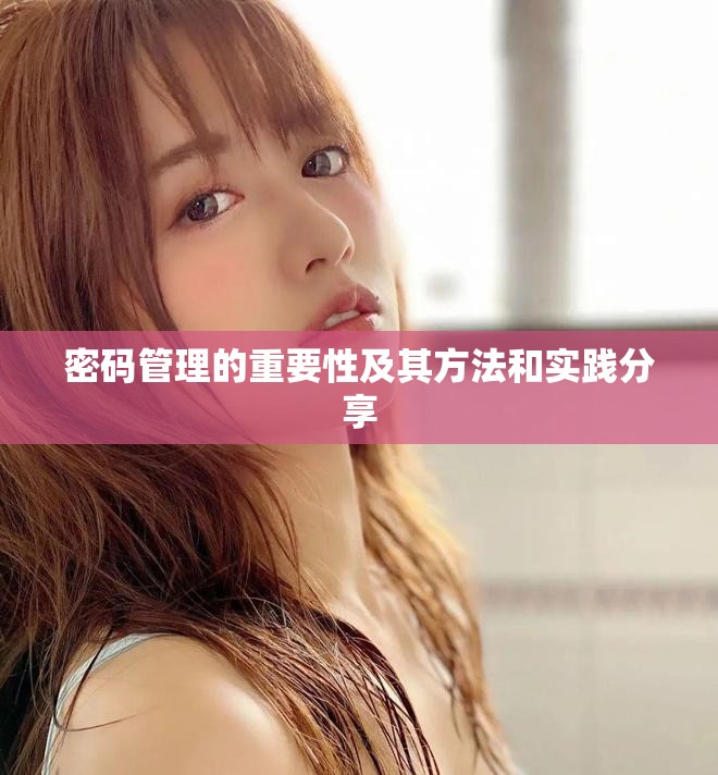 密码管理的重要性及其方法和实践分享
