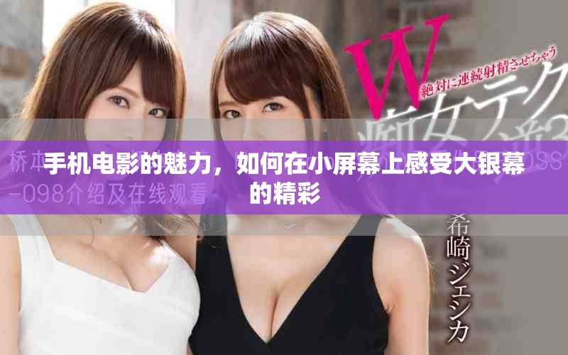 手机电影的魅力，如何在小屏幕上感受大银幕的精彩