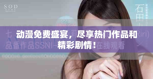 动漫免费盛宴，尽享热门作品和精彩剧情！