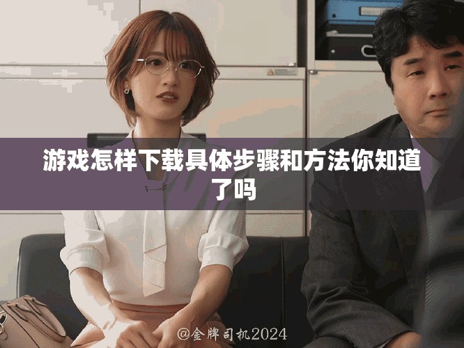 游戏怎样下载具体步骤和方法你知道了吗