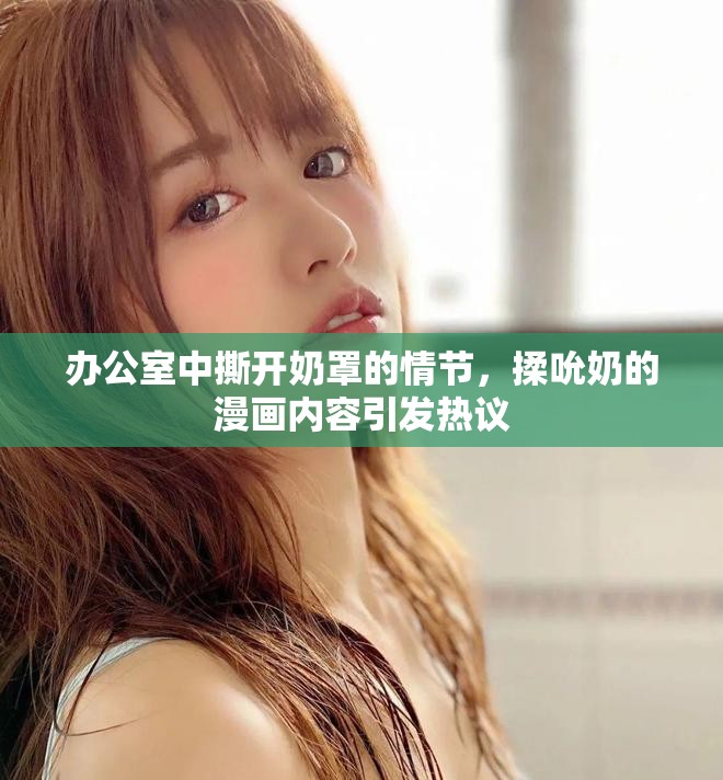办公室中撕开奶罩的情节，揉吮奶的漫画内容引发热议