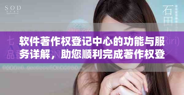 软件著作权登记中心的功能与服务详解，助您顺利完成著作权登记