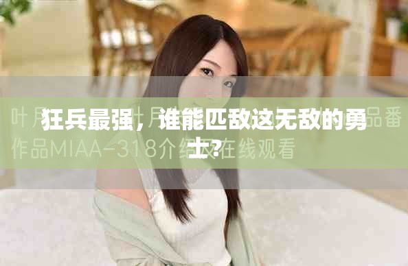 狂兵最强，谁能匹敌这无敌的勇士？