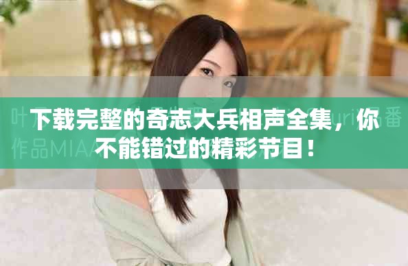 下载完整的奇志大兵相声全集，你不能错过的精彩节目！
