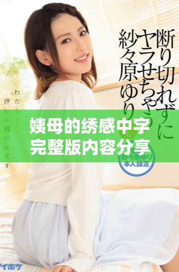 姨母的绣感中字完整版内容分享，带你深入了解作品的精彩之处