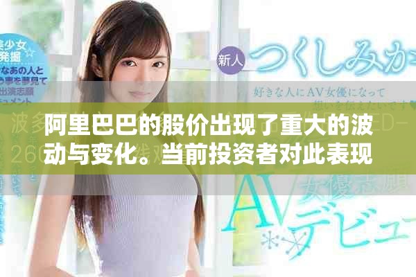 阿里巴巴的股价出现了重大的波动与变化。当前投资者对此表现出高度关注与担忧。