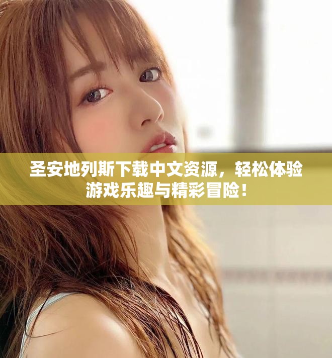 圣安地列斯下载中文资源，轻松体验游戏乐趣与精彩冒险！