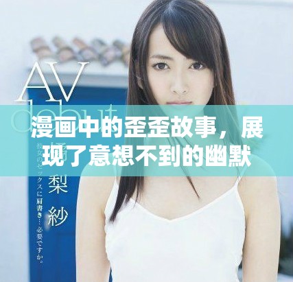 漫画中的歪歪故事，展现了意想不到的幽默与奇趣