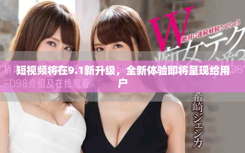 短视频将在9.1新升级，全新体验即将呈现给用户