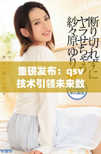 重磅发布：qsv技术引领未来数字化转型新趋势