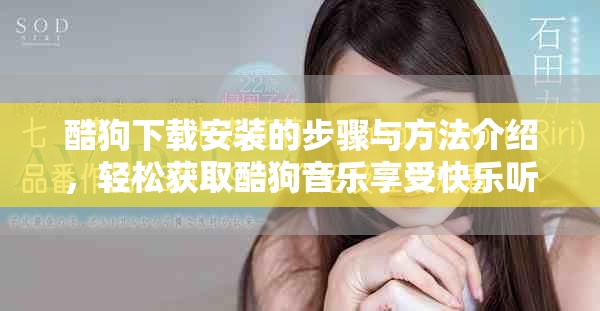 酷狗下载安装的步骤与方法介绍，轻松获取酷狗音乐享受快乐听歌体验