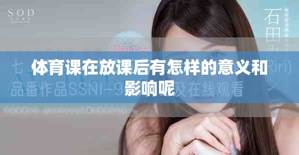 体育课在放课后有怎样的意义和影响呢