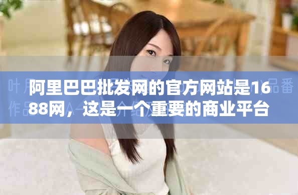 阿里巴巴批发网的官方网站是1688网，这是一个重要的商业平台