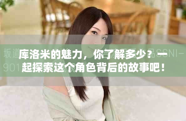库洛米的魅力，你了解多少？一起探索这个角色背后的故事吧！