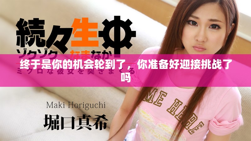 终于是你的机会轮到了，你准备好迎接挑战了吗