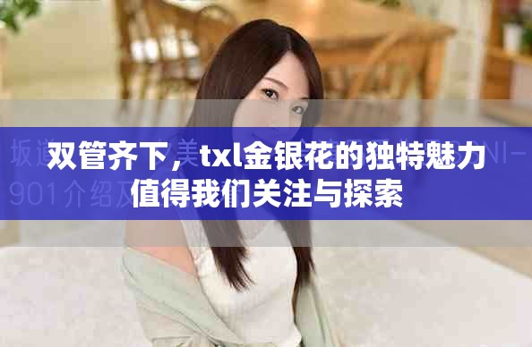 双管齐下，txl金银花的独特魅力值得我们关注与探索