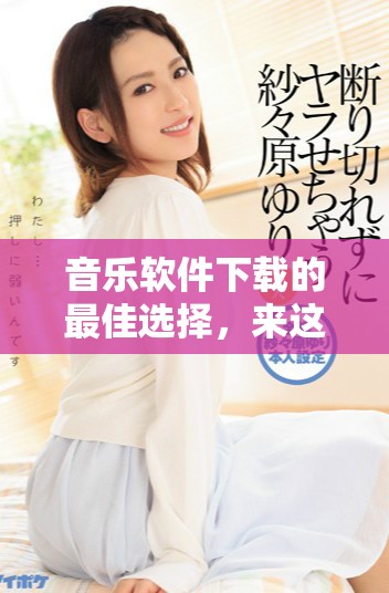 音乐软件下载的最佳选择，来这里获取你喜欢的音乐吧！